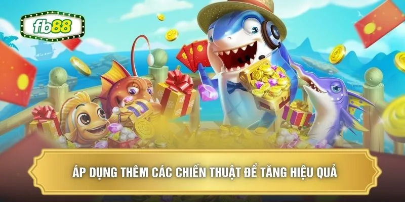 Áp dụng thêm các chiến thuật để tăng hiệu quả