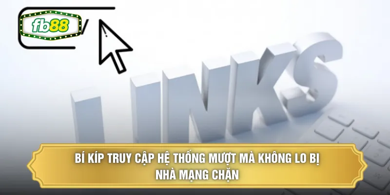 Bí kíp truy cập hệ thống mượt mà không lo bị nhà mạng chặn
