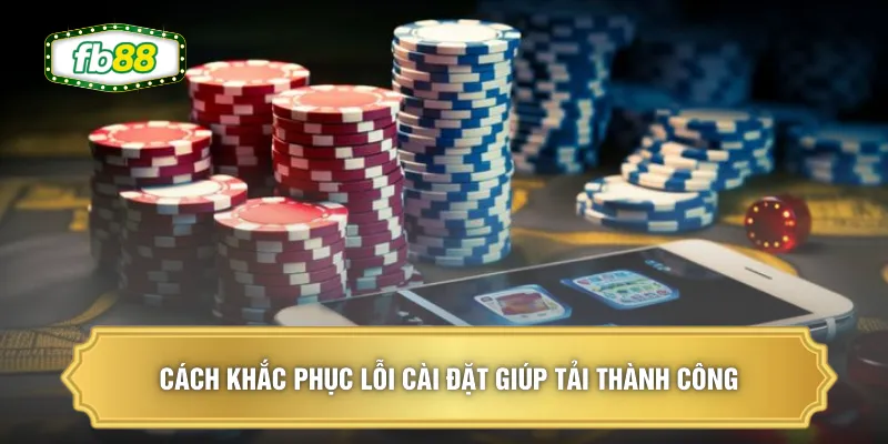 Cách khắc phục lỗi cài đặt giúp tải thành công