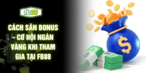 Cách Săn Bonus - Cơ Hội Ngàn Vàng Khi Tham Gia Tại FB88