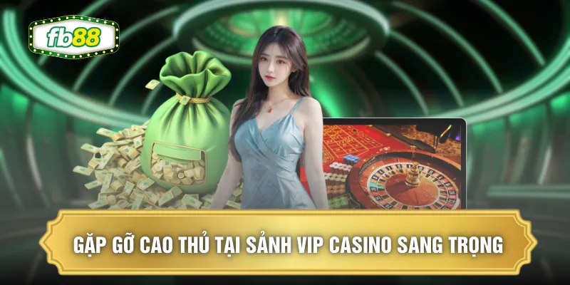 Sảnh VIP Casino - Dành Riêng Hội Viên Cao Cấp Nhất FB88 1 Gặp gỡ cao thủ tại sảnh VIP casino sang trọng