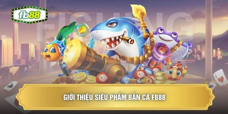 Giới thiệu siêu phẩm bắn cá FB88 