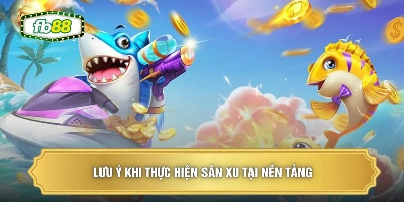 Lưu ý khi thực hiện săn xu tại nền tảng 