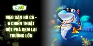 Mẹo Săn Hũ Cá - 6 Chiến Thuật Đột Phá Đem Lại Thưởng Lớn