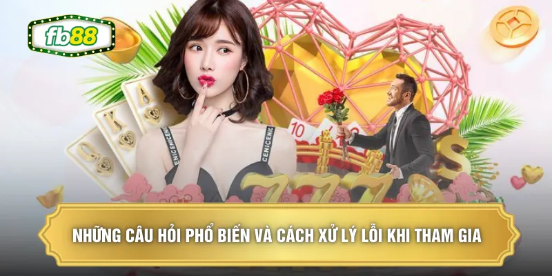 Những câu hỏi phổ biến và cách xử lý lỗi khi tham gia 