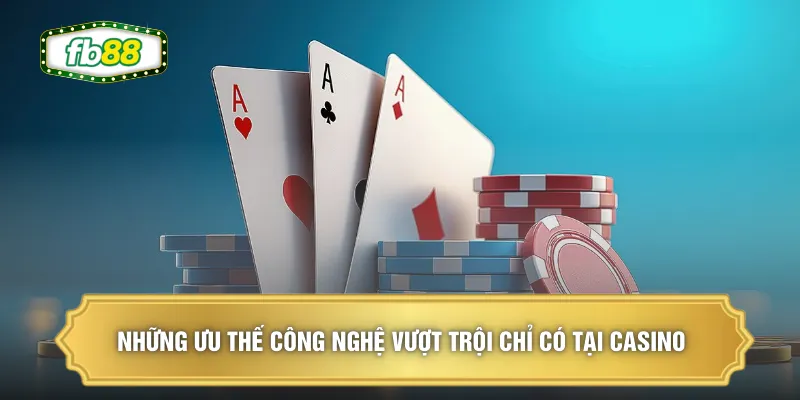 Những ưu thế công nghệ vượt trội chỉ có tại Casino 