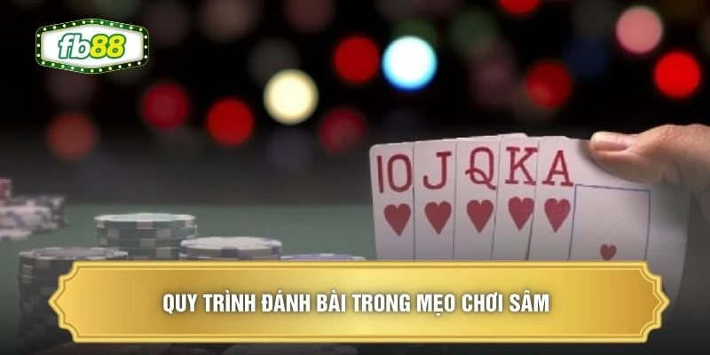 Quy trình đánh bài trong mẹo chơi Sâm 