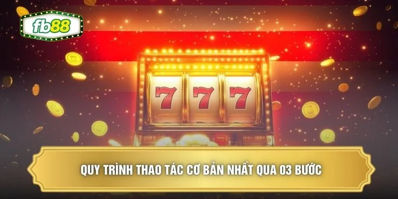 Quy trình thao tác cơ bản nhất qua 03 bước