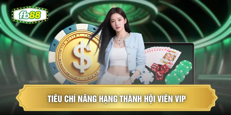 Sảnh VIP Casino - Dành Riêng Hội Viên Cao Cấp Nhất FB88 3 Tiêu chí nâng hạng thành hội viên VIP