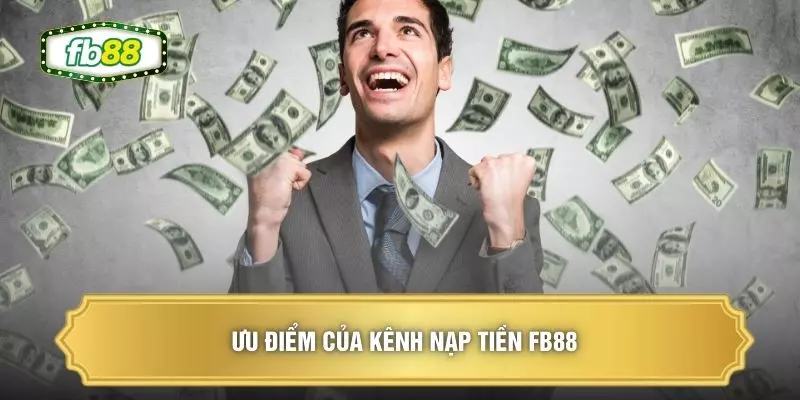 Nạp Tiền FB88 - Khơi Thông Nguồn Vốn Với Quy Trình Siêu Tốc 1 Ưu điểm của kênh nạp tiền FB88