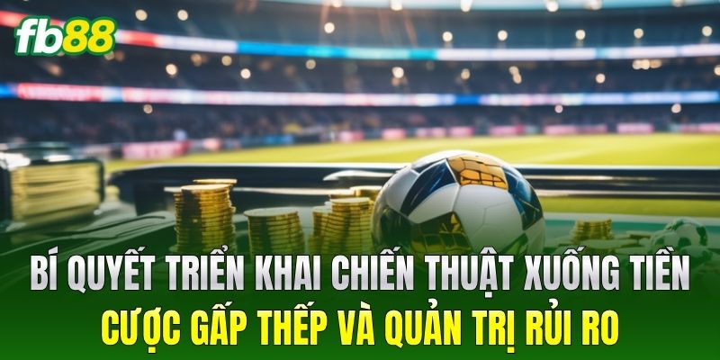 Bí quyết triển khai chiến thuật xuống tiền Cược Gấp Thếp và quản trị rủi ro