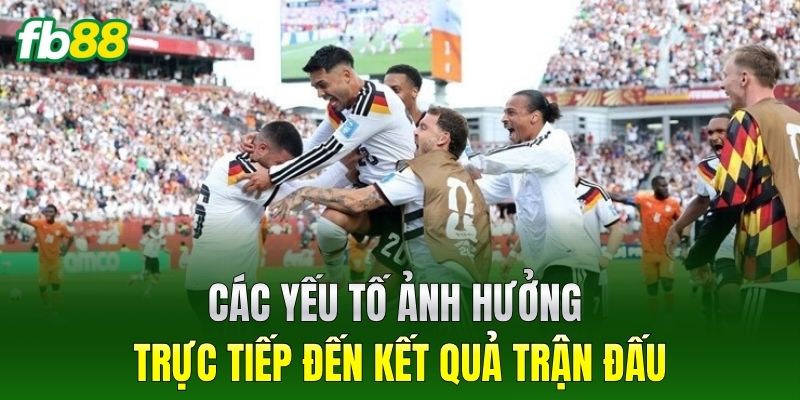 Các yếu tố ảnh hưởng trực tiếp đến kết quả trận đấu