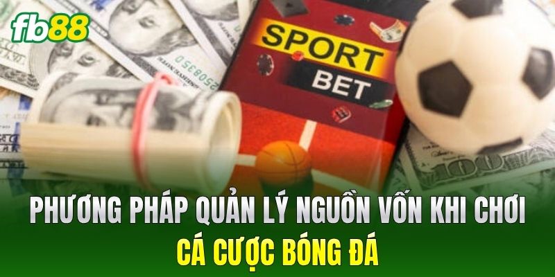 Phương pháp quản lý nguồn vốn khi chơi cá cược bóng đá