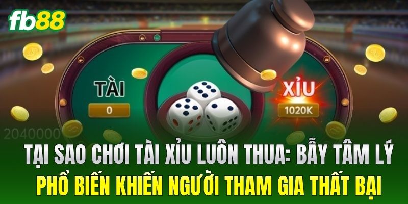 Tại Sao Chơi Tài Xỉu Luôn Thua: Bẫy tâm lý phổ biến khiến người tham gia thất bại